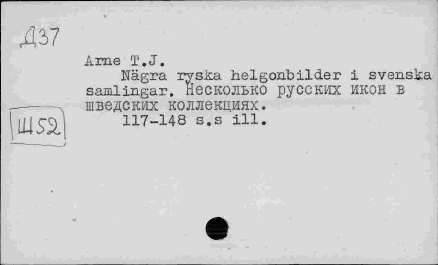 ﻿..л
Ame T.J.
Nägra ryska helgonbilder і svenska samiingar. Несколько русских ИКОН В шведских коллекциях.
117-148 s.s ill.